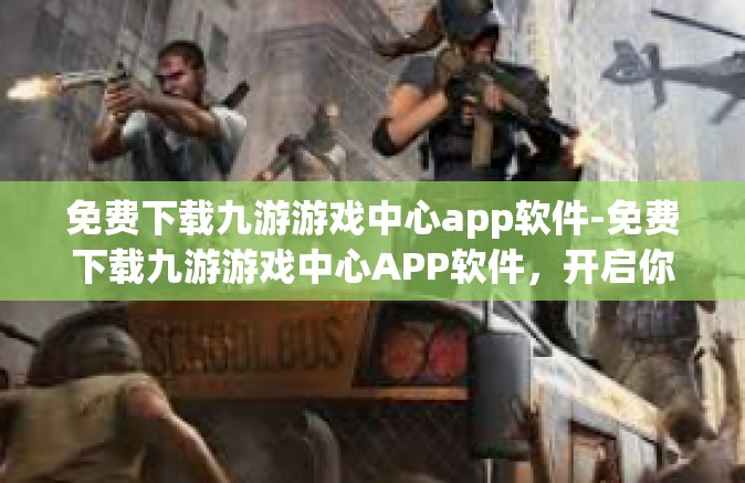 免费下载九游游戏中心app软件-免费下载九游游戏中心APP软件，开启你的游戏世界之旅-免费下载九游游戏中心app软件