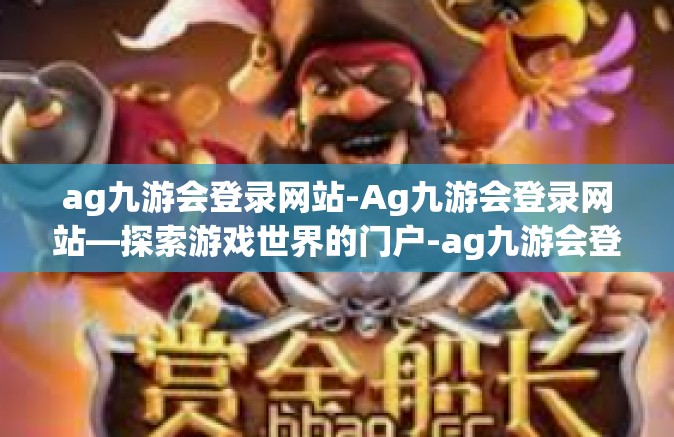 ag九游会登录网站-Ag九游会登录网站—探索游戏世界的门户-ag九游会登录网站