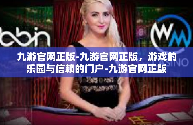 九游官网正版-九游官网正版，游戏的乐园与信赖的门户-九游官网正版