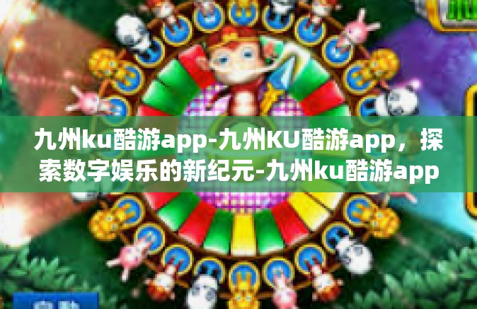 九州ku酷游app-九州KU酷游app，探索数字娱乐的新纪元-九州ku酷游app