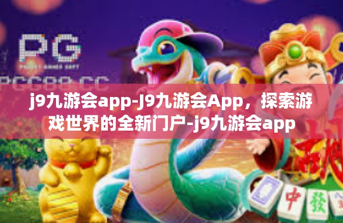 j9九游会app-J9九游会App，探索游戏世界的全新门户-j9九游会app
