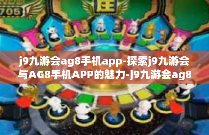 j9九游会ag8手机app-探索j9九游会与AG8手机APP的魅力-j9九游会ag8手机app