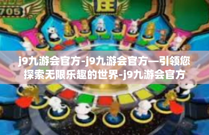 j9九游会官方-j9九游会官方—引领您探索无限乐趣的世界-j9九游会官方