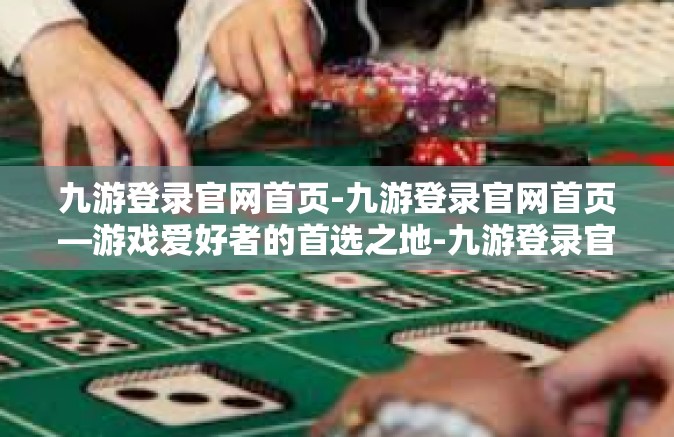 九游登录官网首页-九游登录官网首页—游戏爱好者的首选之地-九游登录官网首页