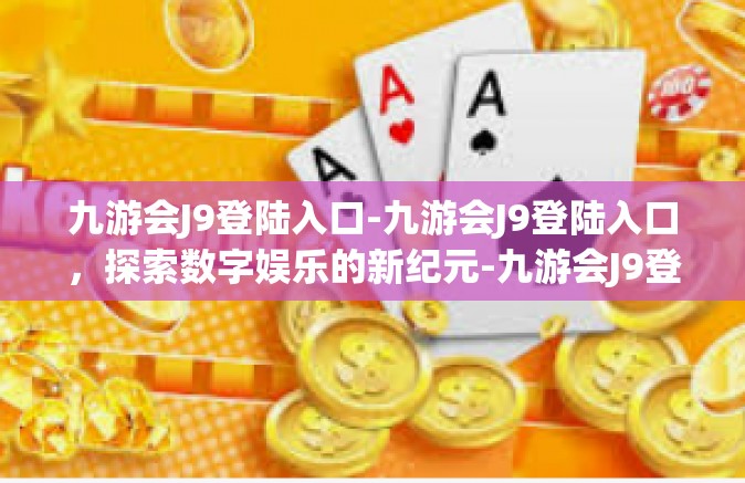 九游会J9登陆入口-九游会J9登陆入口，探索数字娱乐的新纪元-九游会J9登陆入口