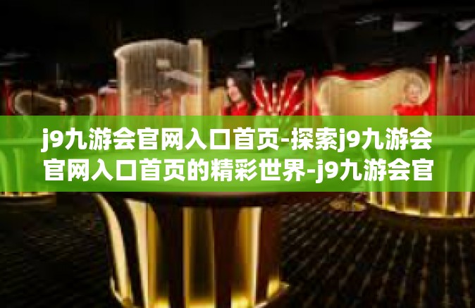 j9九游会官网入口首页-探索j9九游会官网入口首页的精彩世界-j9九游会官网入口首页