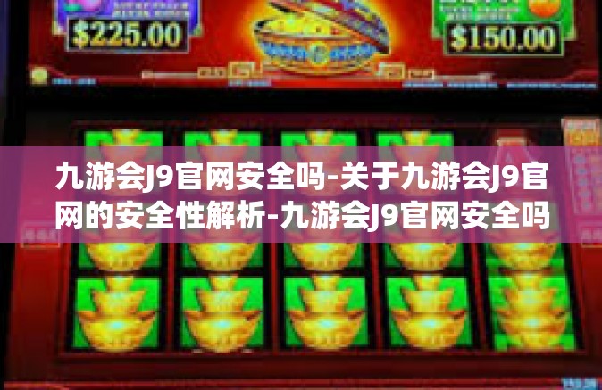 九游会J9官网安全吗-关于九游会J9官网的安全性解析-九游会J9官网安全吗