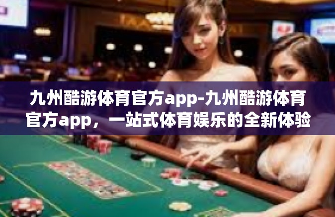 九州酷游体育官方app-九州酷游体育官方app，一站式体育娱乐的全新体验-九州酷游体育官方app