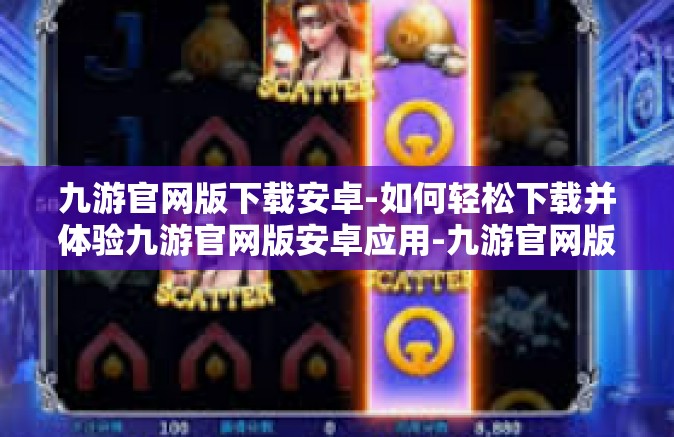 九游官网版下载安卓-如何轻松下载并体验九游官网版安卓应用-九游官网版下载安卓