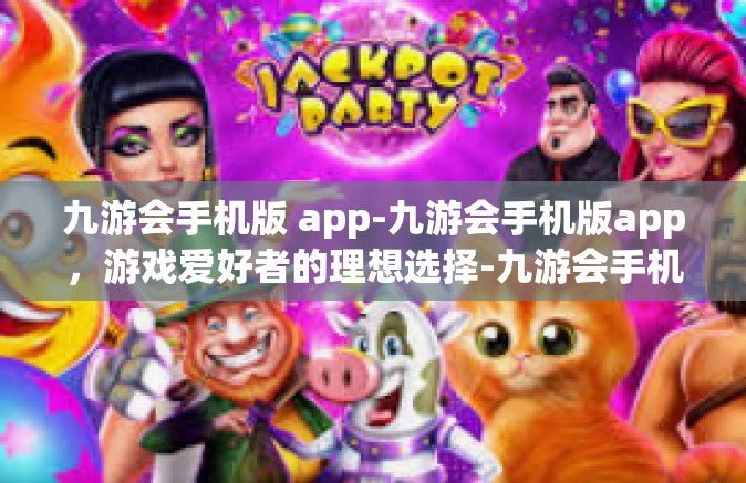 九游会手机版 app-九游会手机版app，游戏爱好者的理想选择-九游会手机版 app