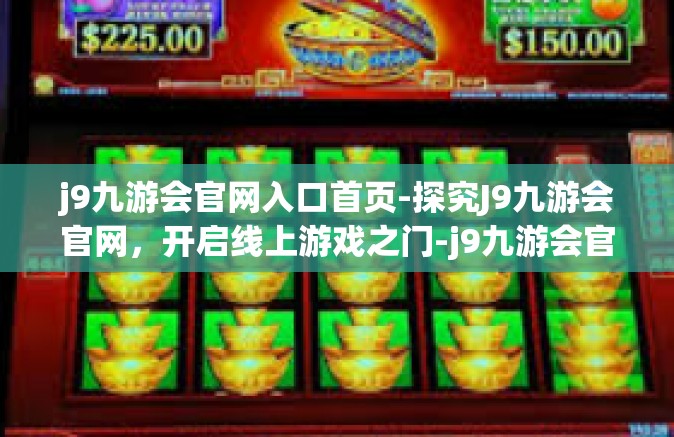 j9九游会官网入口首页-探究J9九游会官网，开启线上游戏之门-j9九游会官网入口首页