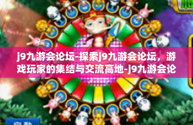 j9九游会论坛-探索j9九游会论坛，游戏玩家的集结与交流高地-j9九游会论坛
