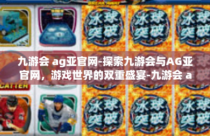 九游会 ag亚官网-探索九游会与AG亚官网，游戏世界的双重盛宴-九游会 ag亚官网