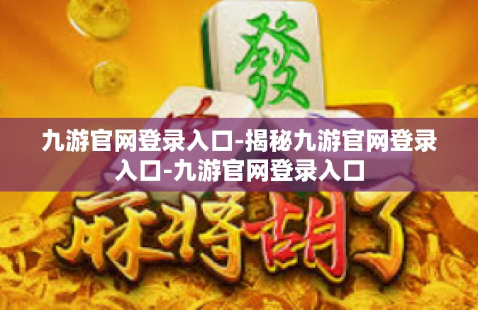 九游官网登录入口-揭秘九游官网登录入口-九游官网登录入口