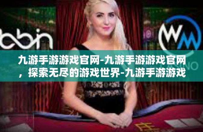 九游手游游戏官网-九游手游游戏官网，探索无尽的游戏世界-九游手游游戏官网