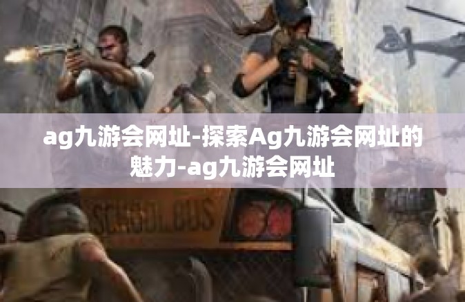 ag九游会网址-探索Ag九游会网址的魅力-ag九游会网址