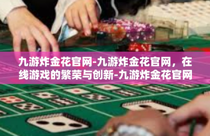 九游炸金花官网-九游炸金花官网，在线游戏的繁荣与创新-九游炸金花官网
