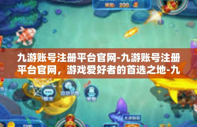 九游账号注册平台官网-九游账号注册平台官网，游戏爱好者的首选之地-九游账号注册平台官网