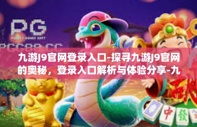九游J9官网登录入口-探寻九游J9官网的奥秘，登录入口解析与体验分享-九游J9官网登录入口