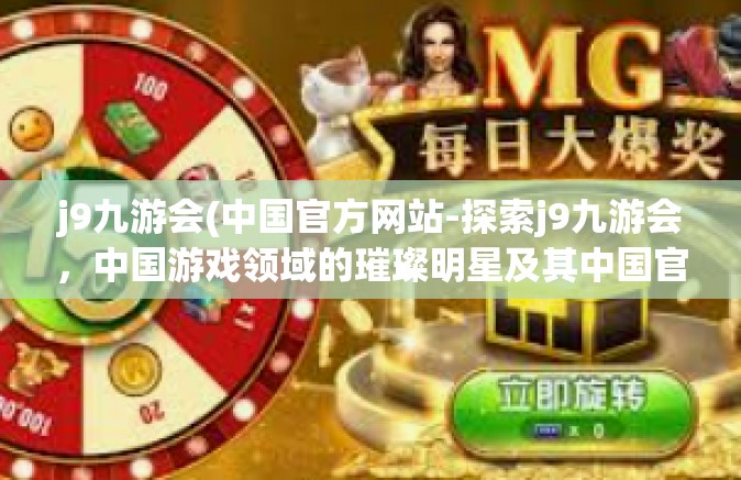 j9九游会(中国官方网站-探索j9九游会，中国游戏领域的璀璨明星及其中国官方网站概览-j9九游会(中国官方网站