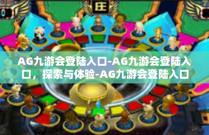 AG九游会登陆入口-AG九游会登陆入口，探索与体验-AG九游会登陆入口
