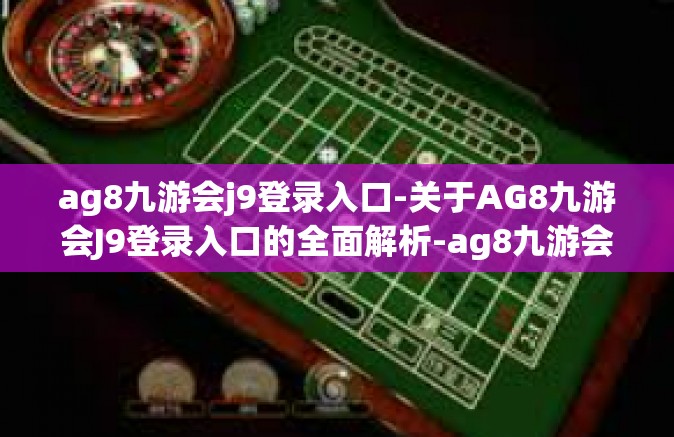 ag8九游会j9登录入口-关于AG8九游会J9登录入口的全面解析-ag8九游会j9登录入口