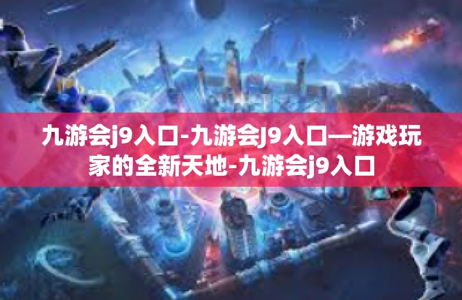 九游会j9入口-九游会J9入口—游戏玩家的全新天地-九游会j9入口