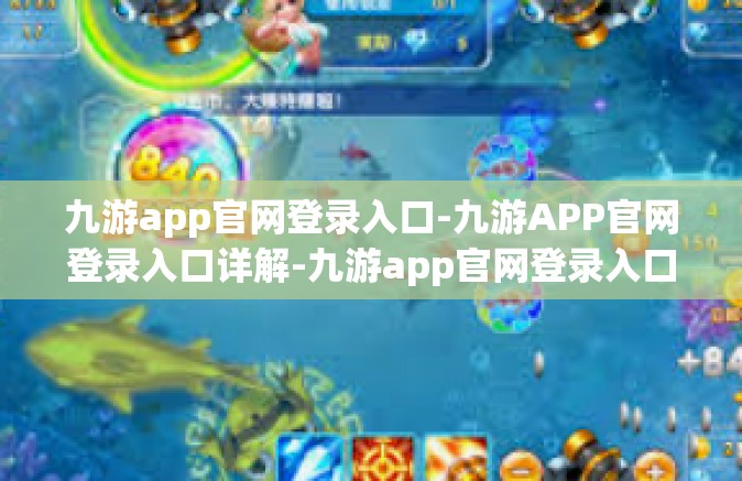 九游app官网登录入口-九游APP官网登录入口详解-九游app官网登录入口