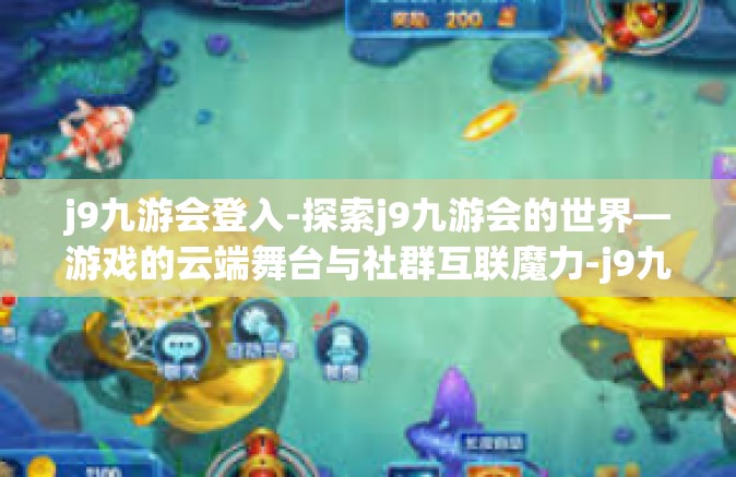 j9九游会登入-探索j9九游会的世界—游戏的云端舞台与社群互联魔力-j9九游会登入