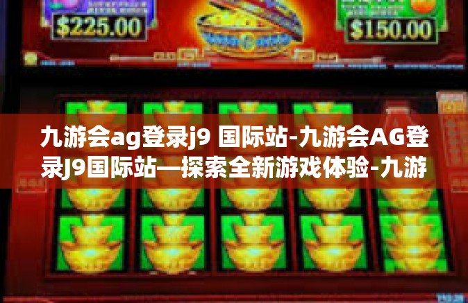 九游会ag登录j9 国际站-九游会AG登录J9国际站—探索全新游戏体验-九游会ag登录j9 国际站