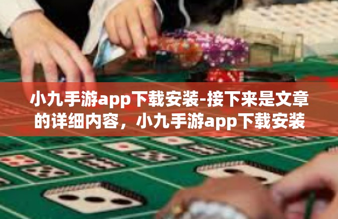 小九手游app下载安装-接下来是文章的详细内容，小九手游app下载安装
