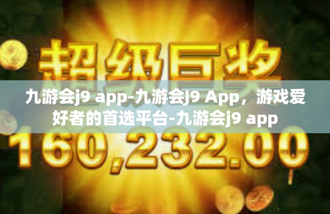 九游会j9 app-九游会J9 App，游戏爱好者的首选平台-九游会j9 app