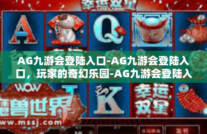 AG九游会登陆入口-AG九游会登陆入口，玩家的奇幻乐园-AG九游会登陆入口
