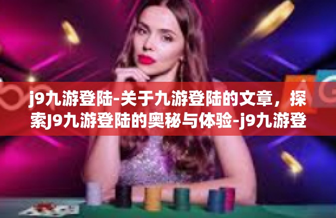 j9九游登陆-关于九游登陆的文章，探索J9九游登陆的奥秘与体验-j9九游登陆