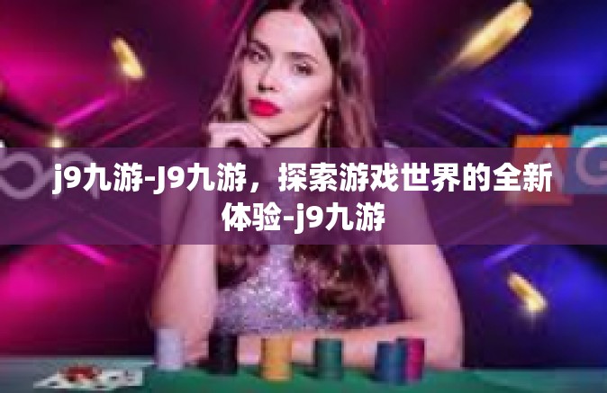 j9九游-J9九游，探索游戏世界的全新体验-j9九游