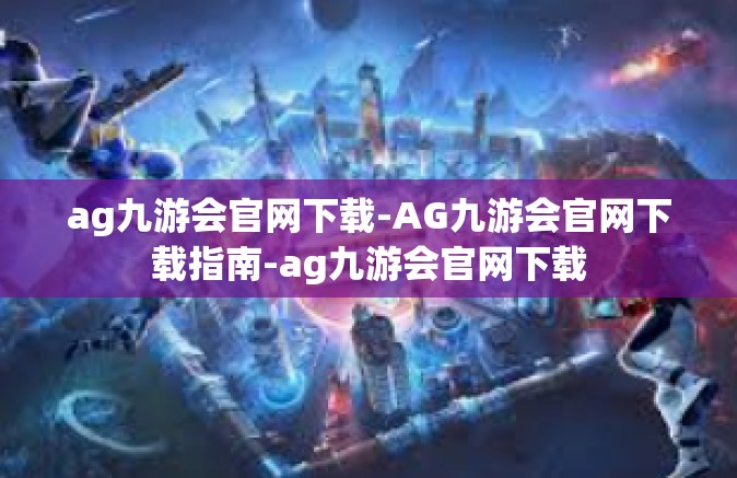 ag九游会官网下载-AG九游会官网下载指南-ag九游会官网下载