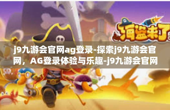 j9九游会官网ag登录-探索j9九游会官网，AG登录体验与乐趣-j9九游会官网ag登录
