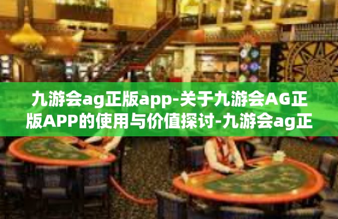九游会ag正版app-关于九游会AG正版APP的使用与价值探讨-九游会ag正版app