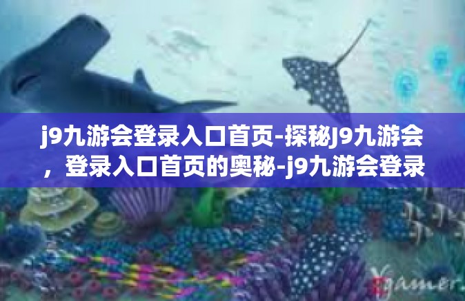 j9九游会登录入口首页-探秘J9九游会，登录入口首页的奥秘-j9九游会登录入口首页
