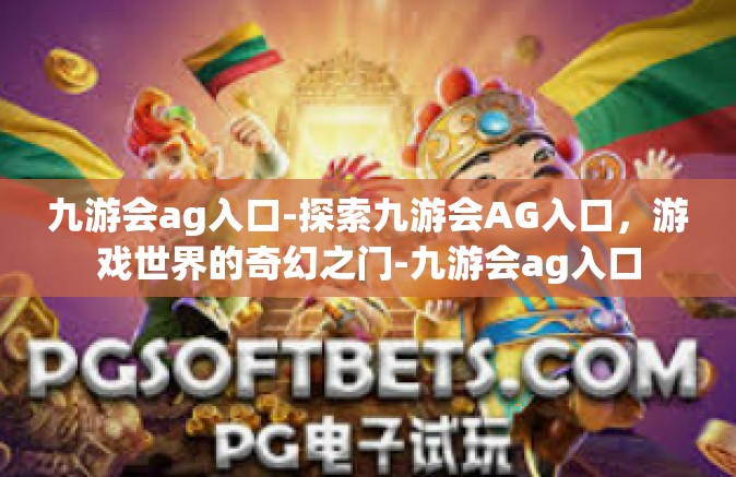 九游会ag入口-探索九游会AG入口，游戏世界的奇幻之门-九游会ag入口