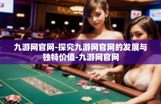 九游网官网-探究九游网官网的发展与独特价值-九游网官网