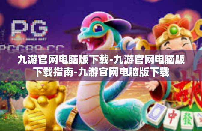 九游官网电脑版下载-九游官网电脑版下载指南-九游官网电脑版下载