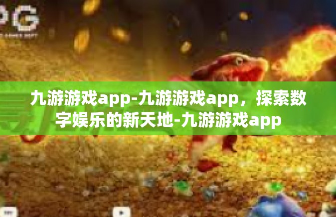 九游游戏app-九游游戏app，探索数字娱乐的新天地-九游游戏app