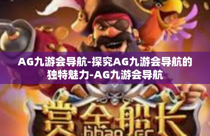 AG九游会导航-探究AG九游会导航的独特魅力-AG九游会导航