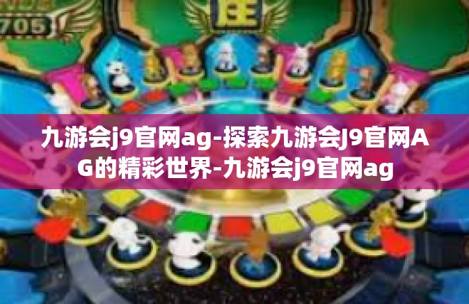九游会j9官网ag-探索九游会J9官网AG的精彩世界-九游会j9官网ag
