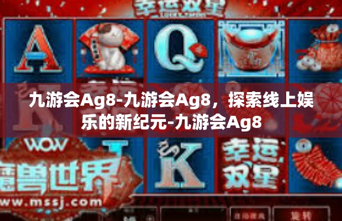 九游会Ag8-九游会Ag8，探索线上娱乐的新纪元-九游会Ag8