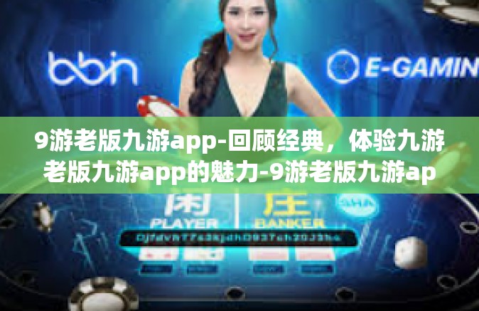 9游老版九游app-回顾经典，体验九游老版九游app的魅力-9游老版九游app