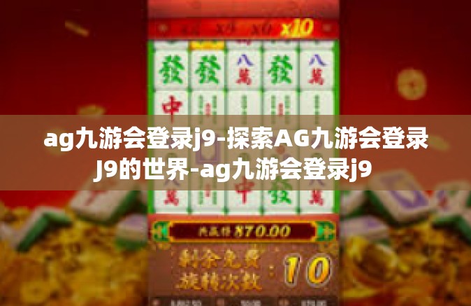 ag九游会登录j9-探索AG九游会登录J9的世界-ag九游会登录j9