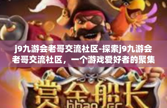 j9九游会老哥交流社区-探索j9九游会老哥交流社区，一个游戏爱好者的聚集地-j9九游会老哥交流社区