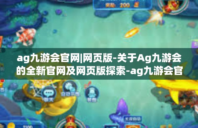 ag九游会官网|网页版-关于Ag九游会的全新官网及网页版探索-ag九游会官网|网页版
